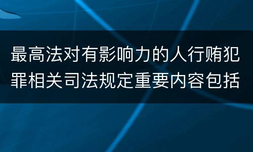 最高法对有影响力的人行贿犯罪相关司法规定重要内容包括什么