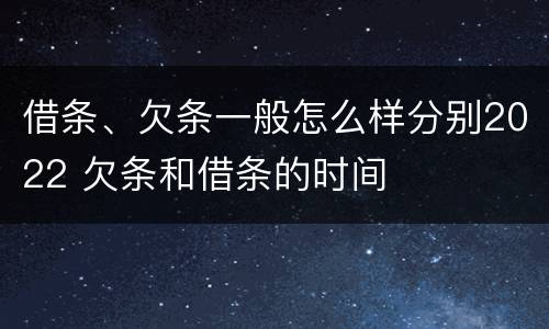 借条、欠条一般怎么样分别2022 欠条和借条的时间