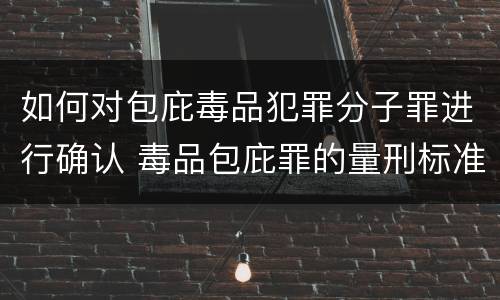 如何对包庇毒品犯罪分子罪进行确认 毒品包庇罪的量刑标准