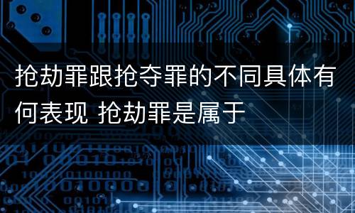 抢劫罪跟抢夺罪的不同具体有何表现 抢劫罪是属于