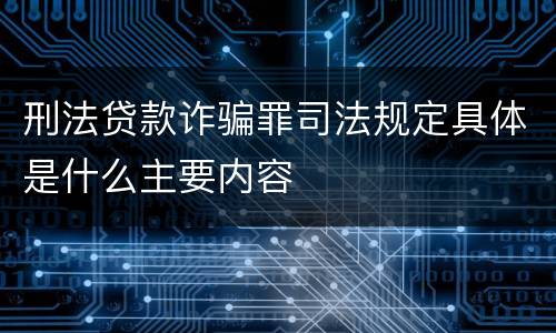 刑法贷款诈骗罪司法规定具体是什么主要内容