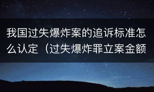 我国过失爆炸案的追诉标准怎么认定（过失爆炸罪立案金额标准）