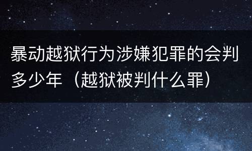 暴动越狱行为涉嫌犯罪的会判多少年（越狱被判什么罪）