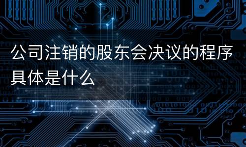 公司注销的股东会决议的程序具体是什么