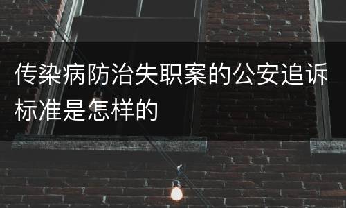 传染病防治失职案的公安追诉标准是怎样的