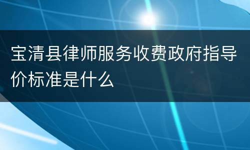 宝清县律师服务收费政府指导价标准是什么