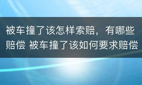 被车撞了该怎样索赔，有哪些赔偿 被车撞了该如何要求赔偿