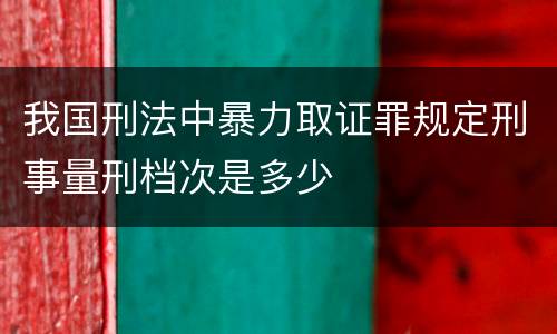 我国刑法中暴力取证罪规定刑事量刑档次是多少