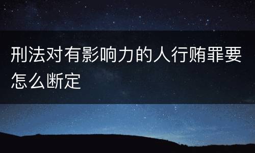 刑法对有影响力的人行贿罪要怎么断定