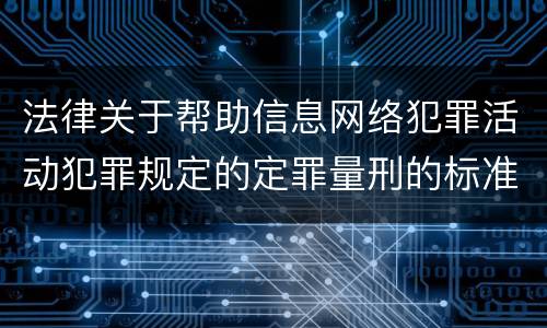 法律关于帮助信息网络犯罪活动犯罪规定的定罪量刑的标准是怎样的