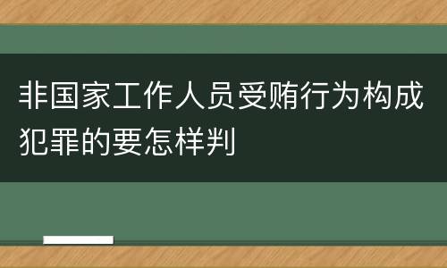 非国家工作人员受贿行为构成犯罪的要怎样判
