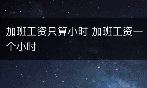 加班工资只算小时 加班工资一个小时