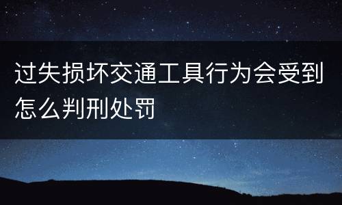 过失损坏交通工具行为会受到怎么判刑处罚