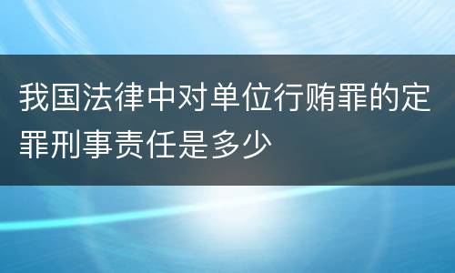 我国法律中对单位行贿罪的定罪刑事责任是多少
