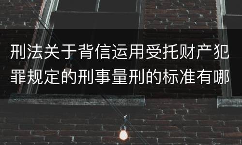 刑法关于背信运用受托财产犯罪规定的刑事量刑的标准有哪些