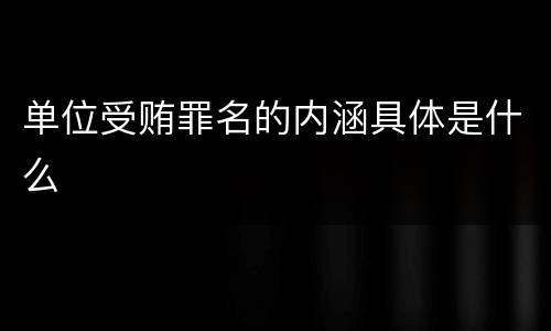 单位受贿罪名的内涵具体是什么