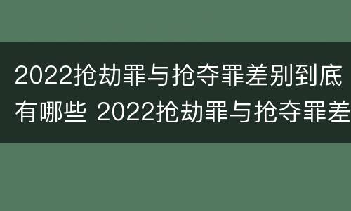 2022抢劫罪与抢夺罪差别到底有哪些 2022抢劫罪与抢夺罪差别到底有哪些不同