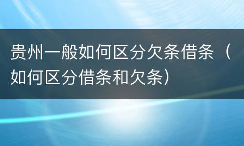 贵州一般如何区分欠条借条（如何区分借条和欠条）