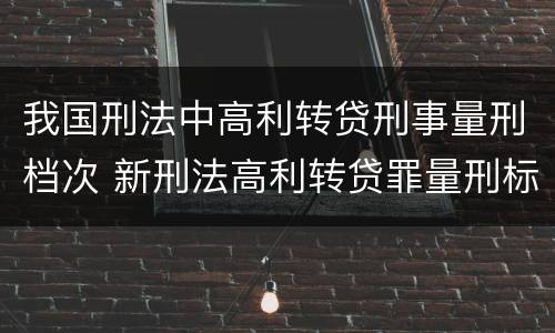 我国刑法中高利转贷刑事量刑档次 新刑法高利转贷罪量刑标准