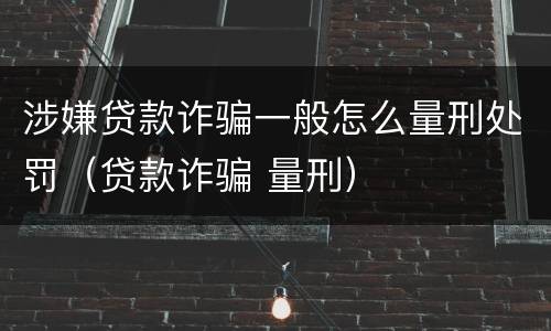 涉嫌贷款诈骗一般怎么量刑处罚（贷款诈骗 量刑）