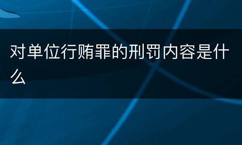 对单位行贿罪的刑罚内容是什么