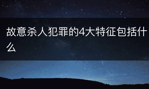 故意杀人犯罪的4大特征包括什么