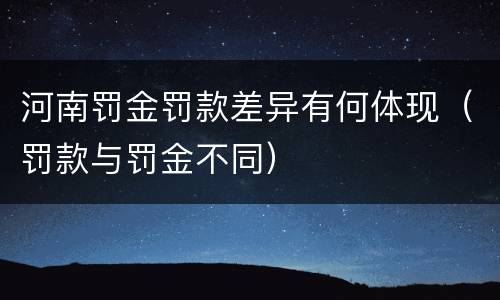 河南罚金罚款差异有何体现（罚款与罚金不同）