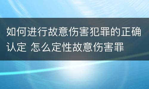 如何进行故意伤害犯罪的正确认定 怎么定性故意伤害罪