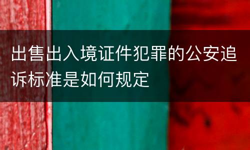 出售出入境证件犯罪的公安追诉标准是如何规定