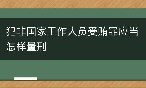 犯非国家工作人员受贿罪应当怎样量刑