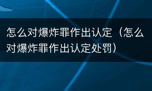 怎么对爆炸罪作出认定（怎么对爆炸罪作出认定处罚）