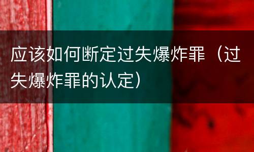 应该如何断定过失爆炸罪（过失爆炸罪的认定）