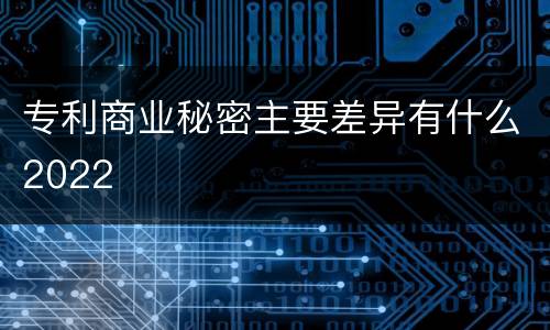 专利商业秘密主要差异有什么2022