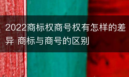 2022商标权商号权有怎样的差异 商标与商号的区别