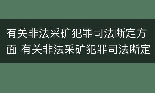 有关非法采矿犯罪司法断定方面 有关非法采矿犯罪司法断定方面的规定
