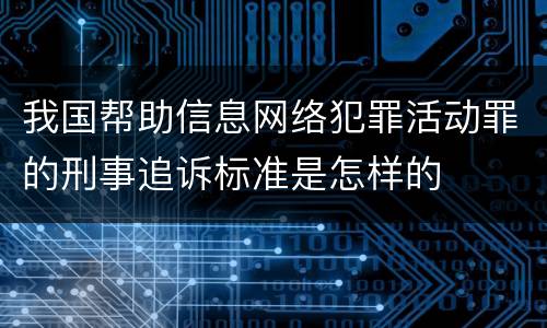 我国帮助信息网络犯罪活动罪的刑事追诉标准是怎样的