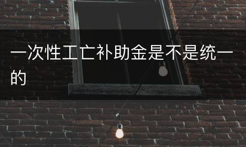 一次性工亡补助金是不是统一的