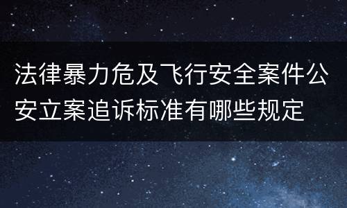 法律暴力危及飞行安全案件公安立案追诉标准有哪些规定