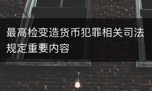 最高检变造货币犯罪相关司法规定重要内容