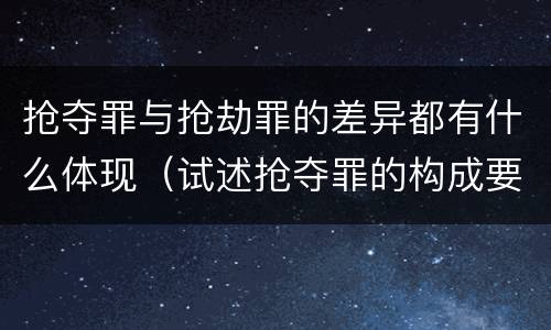 抢夺罪与抢劫罪的差异都有什么体现（试述抢夺罪的构成要件以及与抢劫罪的区别）