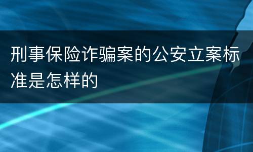 刑事保险诈骗案的公安立案标准是怎样的