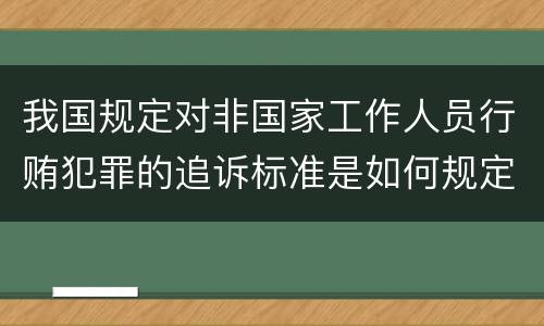 我国规定对非国家工作人员行贿犯罪的追诉标准是如何规定