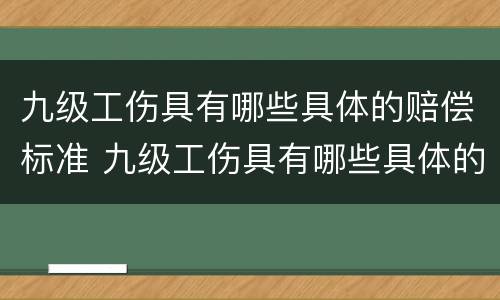 九级工伤具有哪些具体的赔偿标准 九级工伤具有哪些具体的赔偿标准和标准