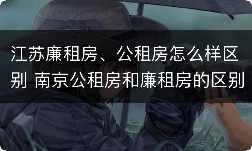江苏廉租房、公租房怎么样区别 南京公租房和廉租房的区别