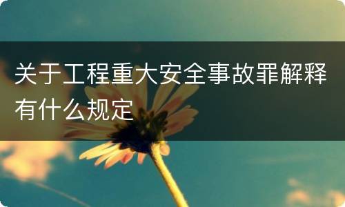 关于工程重大安全事故罪解释有什么规定