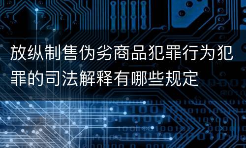 放纵制售伪劣商品犯罪行为犯罪的司法解释有哪些规定
