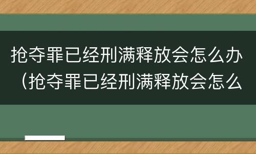 抢夺罪已经刑满释放会怎么办（抢夺罪已经刑满释放会怎么办呢）
