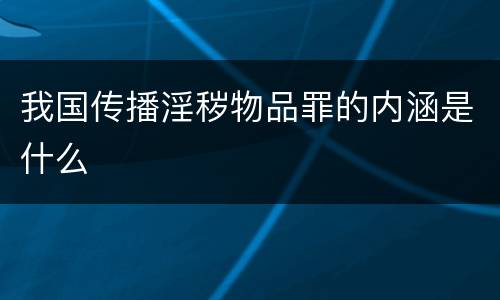 我国传播淫秽物品罪的内涵是什么