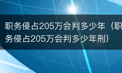 职务侵占205万会判多少年（职务侵占205万会判多少年刑）