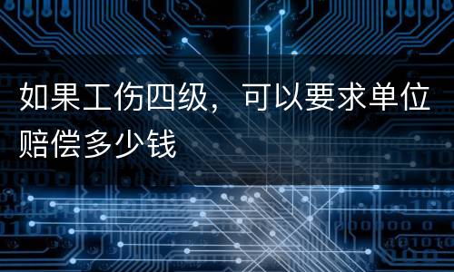 如果工伤四级，可以要求单位赔偿多少钱